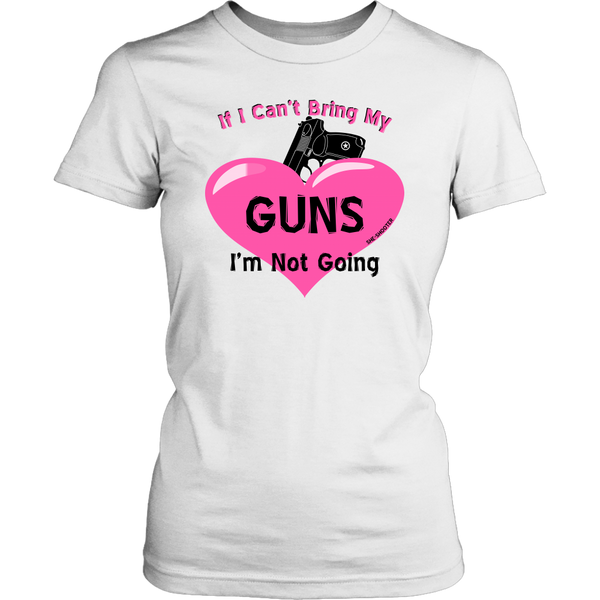 Ladies Tee, If I Can't Bring My Guns I'm Not Going